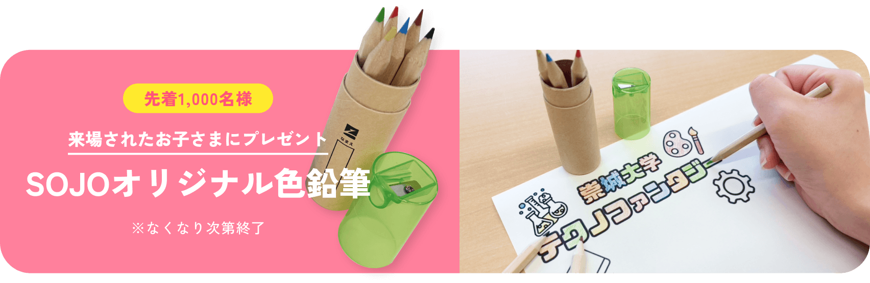 先着1,000名様 来場されたお子さまにプレゼントオリジナル色鉛筆 ※なくなり次第終了